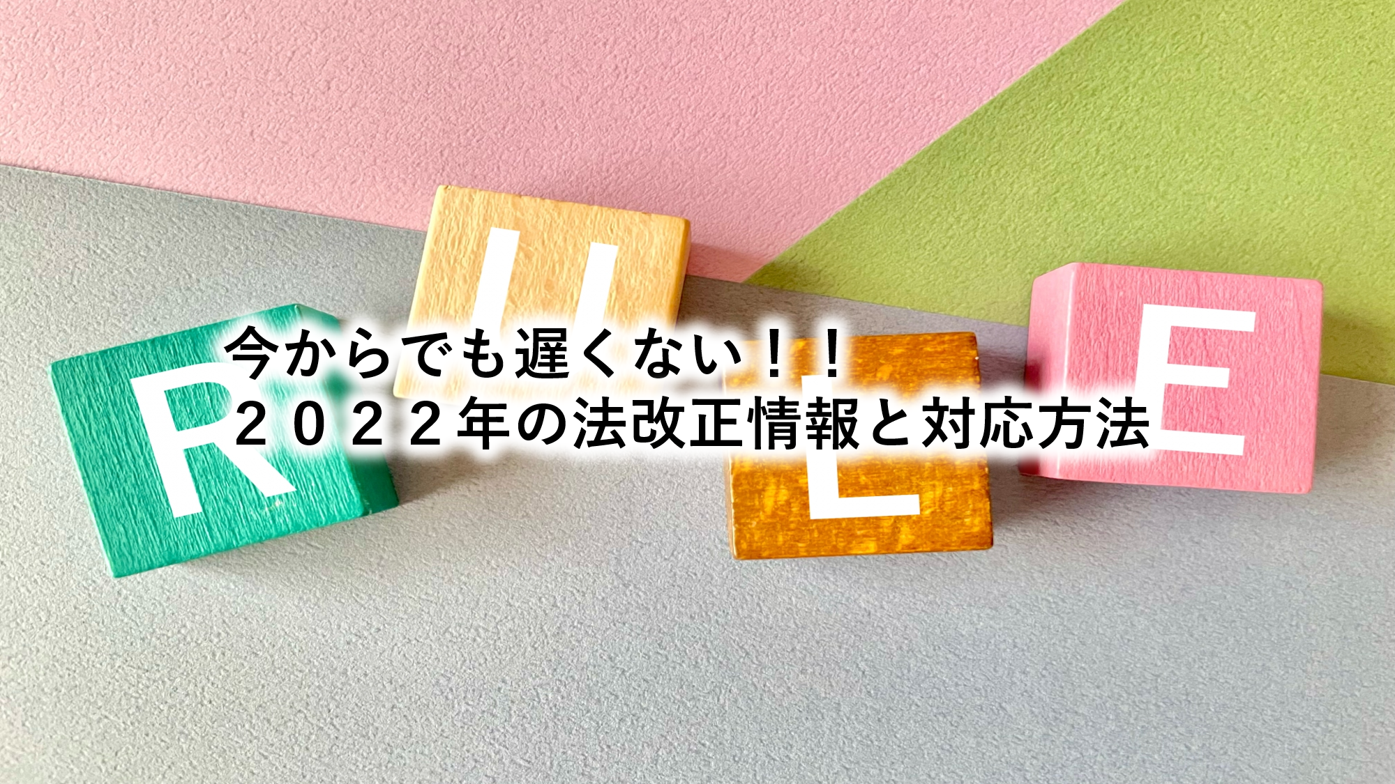 今からでも遅くない！！２０２２年の法改正情報と対応方法