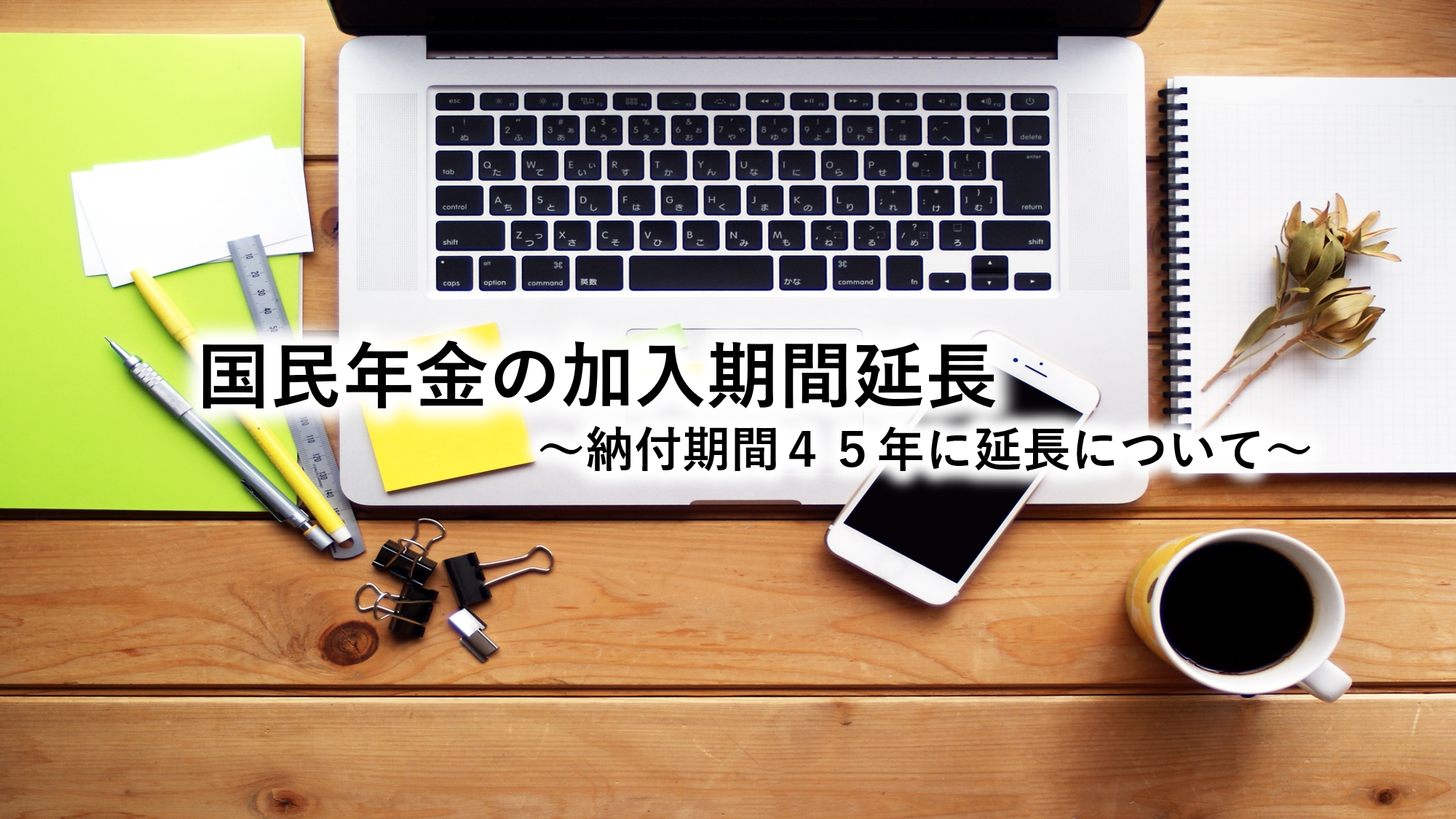 国民年金の加入期間延長について～納付期間４５年に延長について～