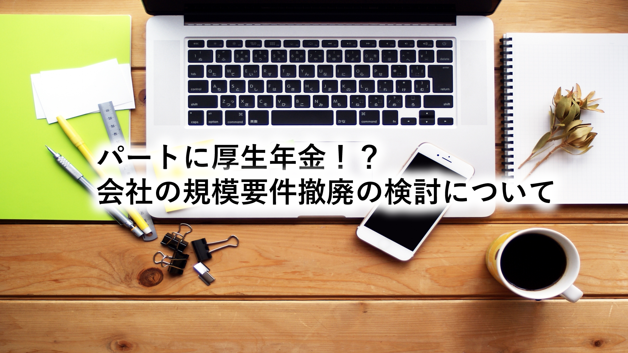 パートに厚生年金！？会社の規模要件撤廃の検討について