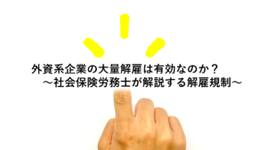 外資系企業の大量解雇は有効なのか？～社会保険労務士が解説する解雇規制～ 埼玉県和光市の及川社会保険労務士事務所