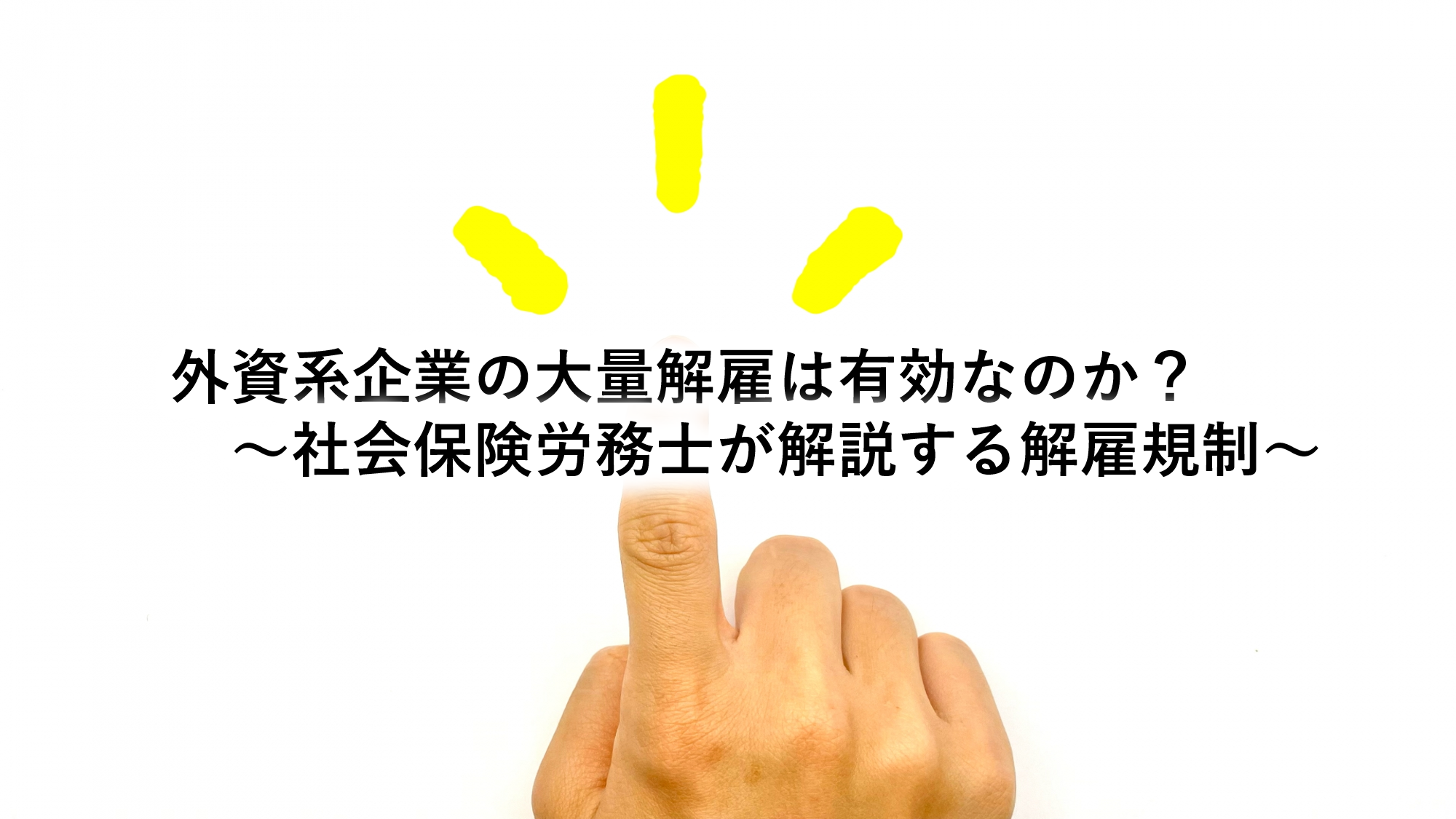 外資系企業の大量解雇は有効なのか？～社会保険労務士が解説する解雇規制～