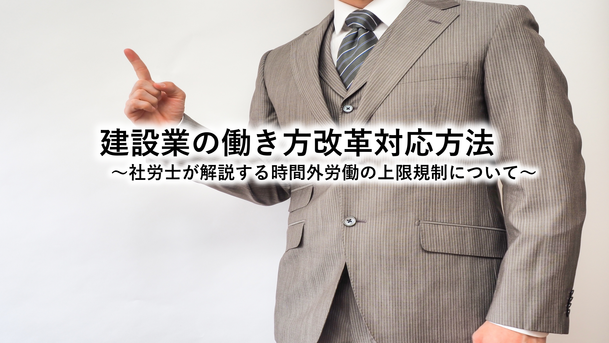 建設業の働き方改革対応方法～社労士が解説する時間外労働の上限規制について～