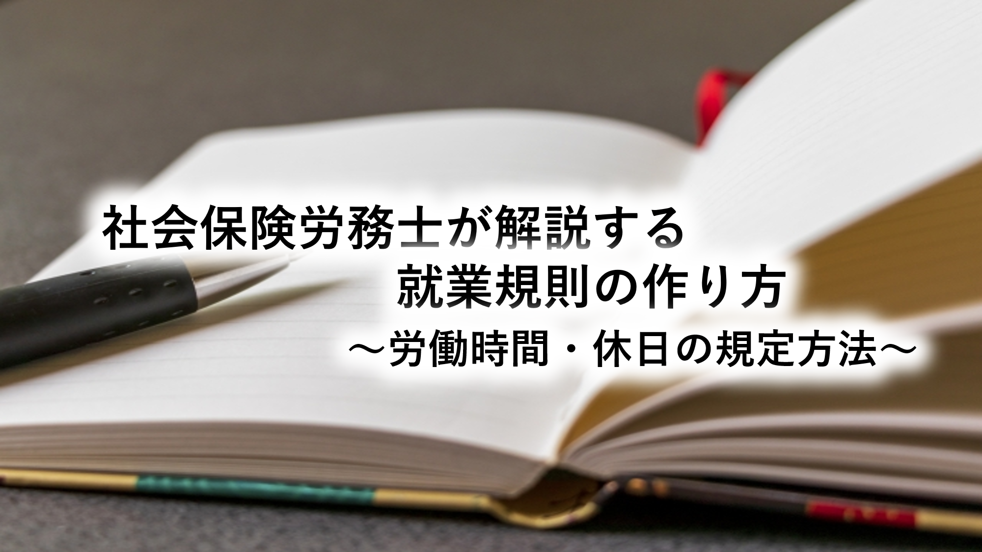 社会保険労務士が解説する就業規則の作り方～労働時間・休日の規定方法～