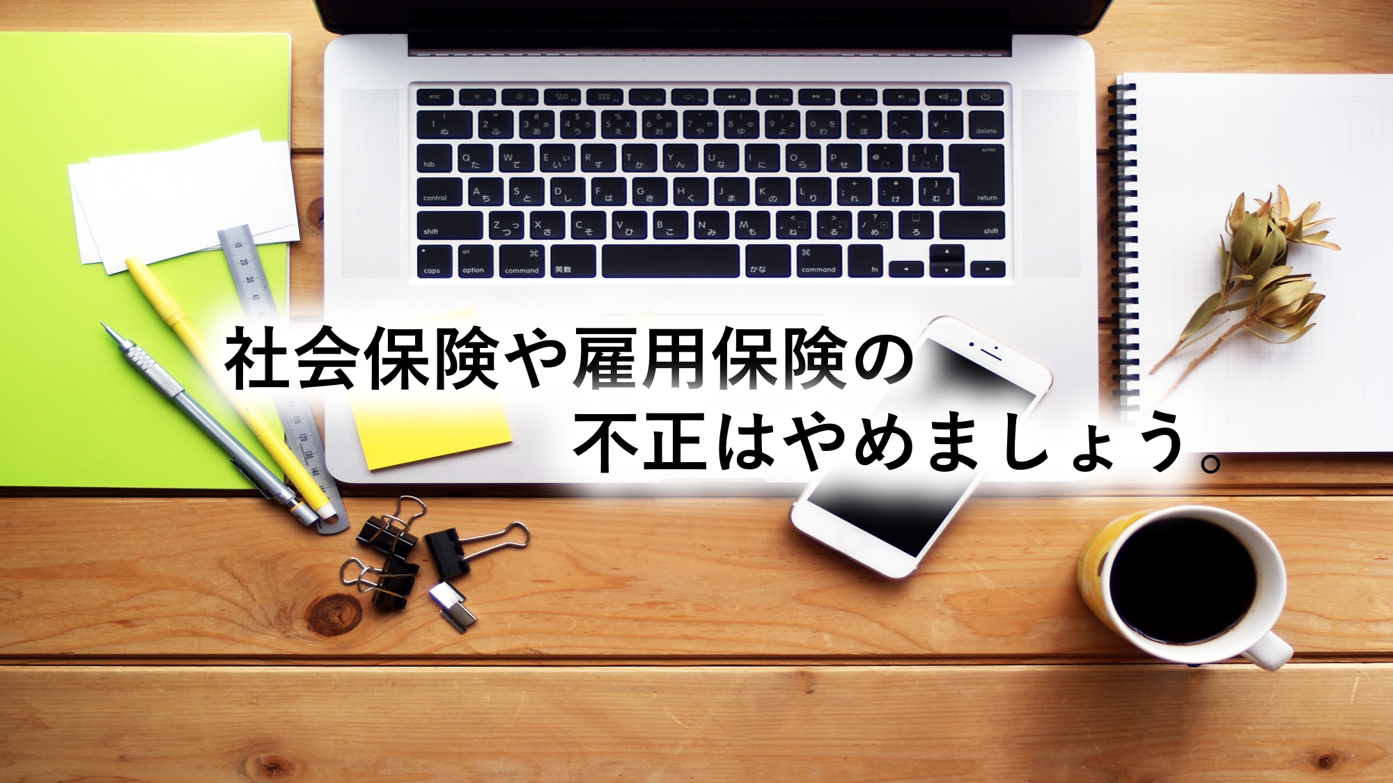 社会保険や雇用保険の不正はやめましょう。