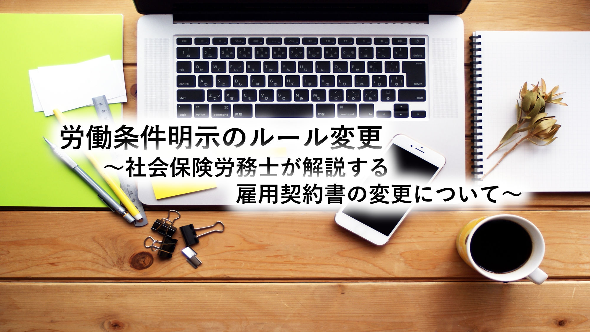 労働条件明示のルール変更～社会保険労務士が解説する雇用契約書の変更について～