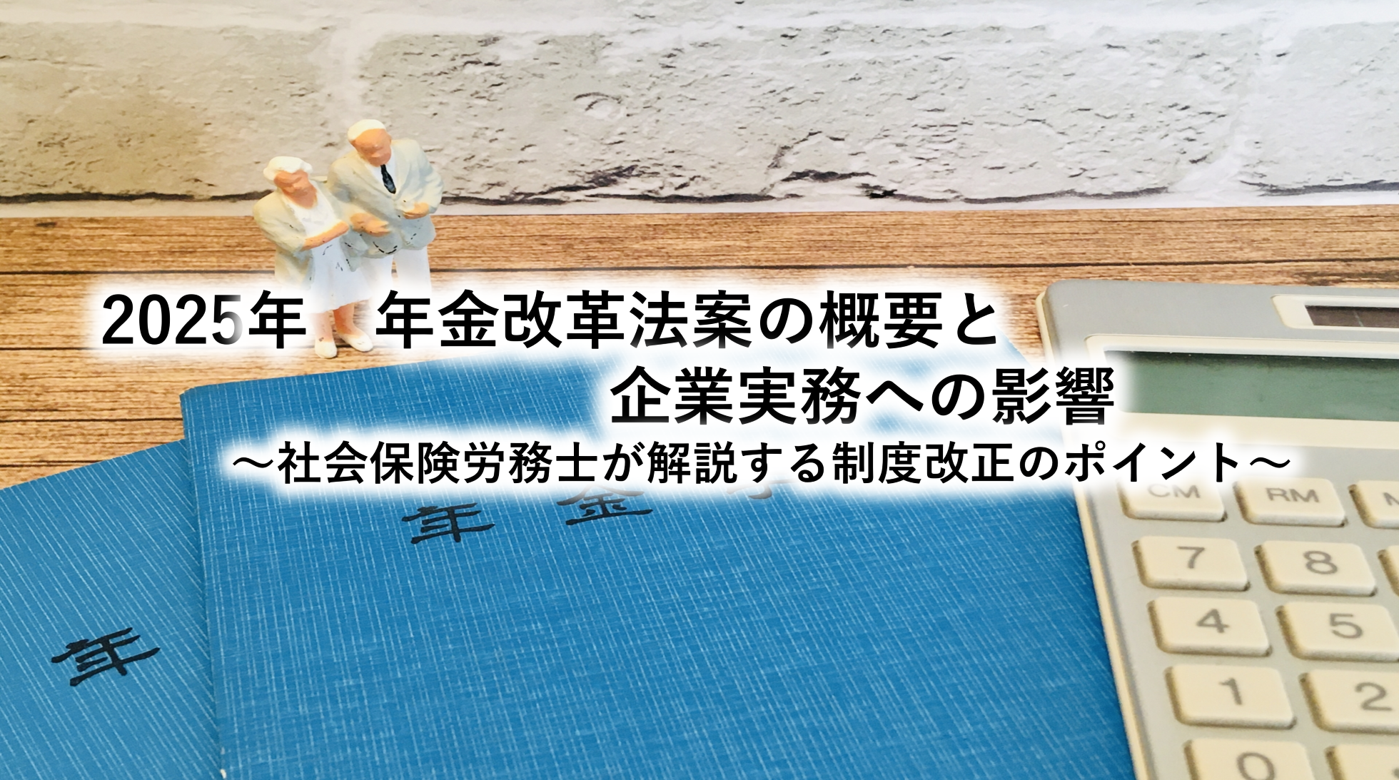 2025年　年金改革法案の概要と企業実務への影響～社会保険労務士が解説する制度改正のポイント～