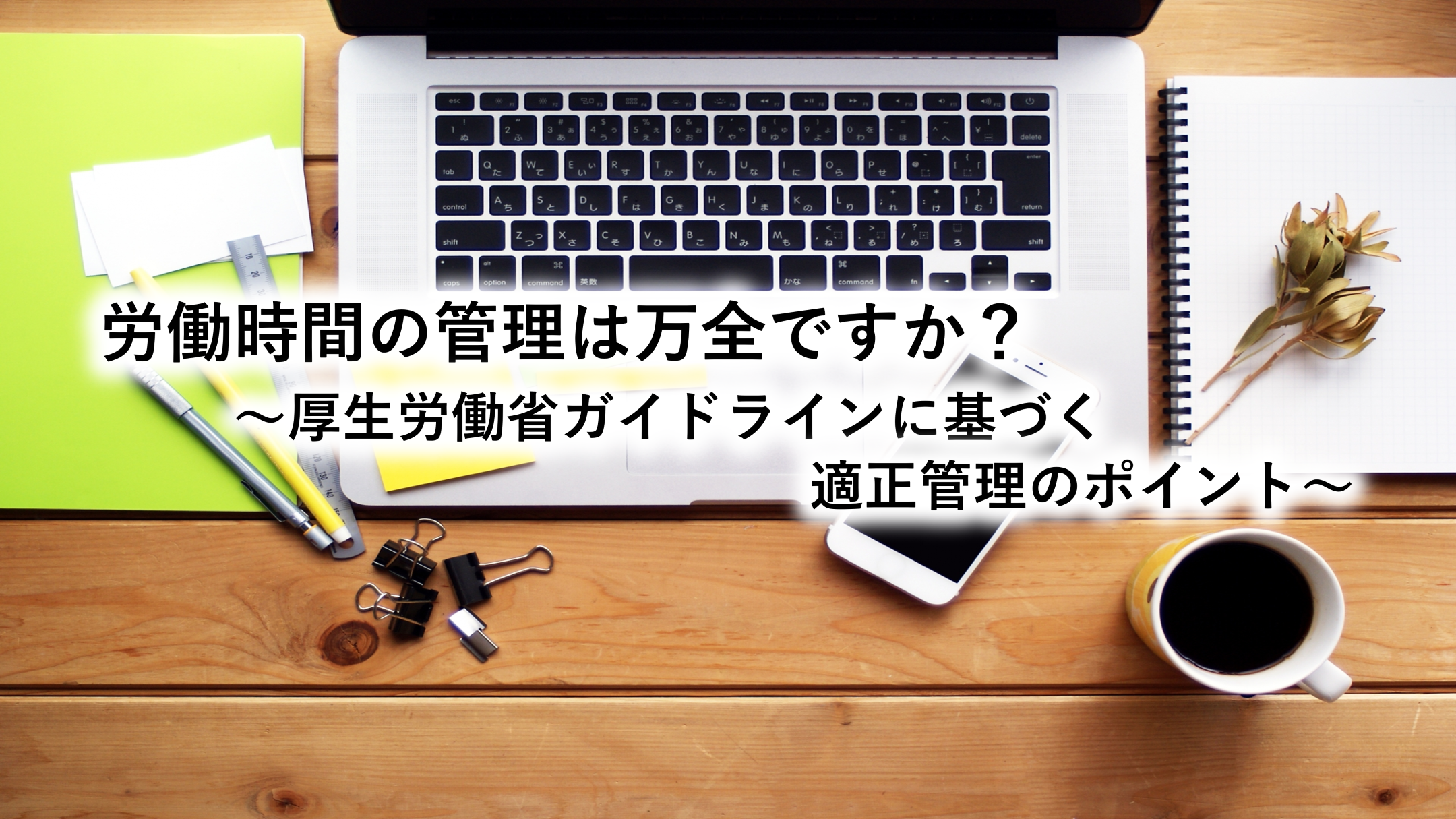 労働時間の管理は万全ですか？～厚生労働省ガイドラインに基づく適正管理のポイント～