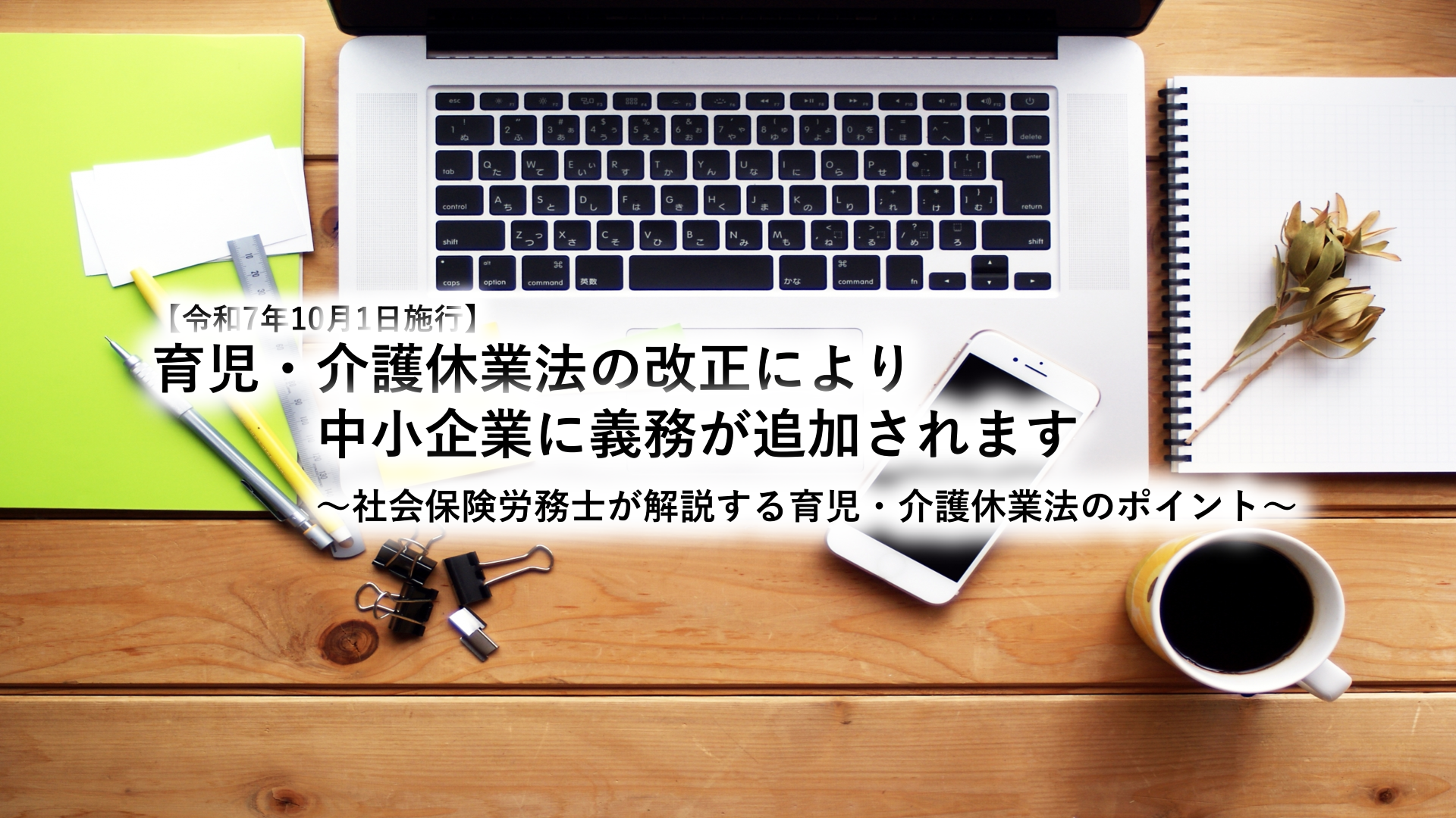 【令和7年10月1日施行】育児・介護休業法の改正により中小企業に義務が追加されます～社会保険労務士が解説する育児・介護休業法のポイント～