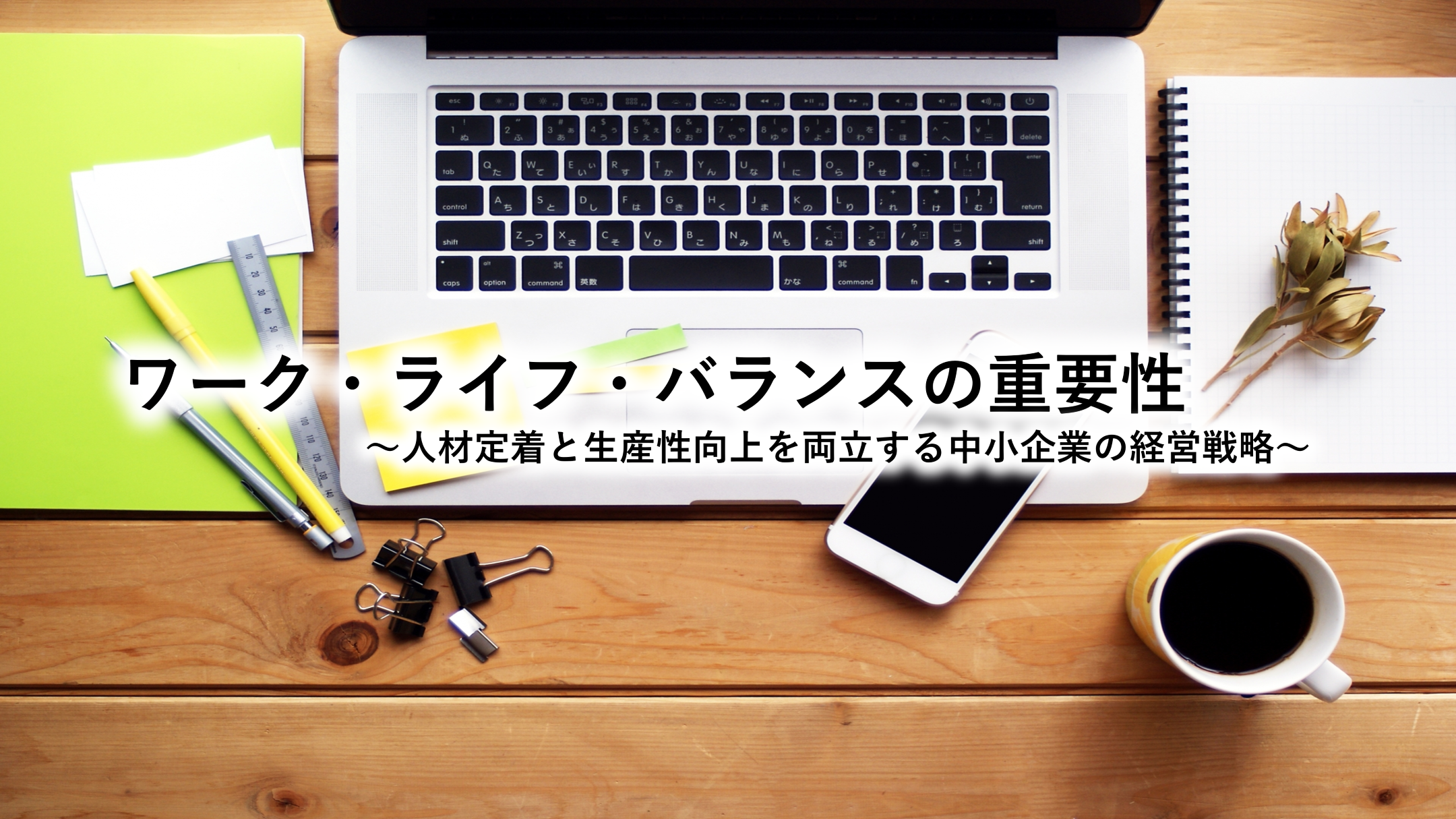 ワーク・ライフ・バランスの重要性～人材定着と生産性向上を両立する中小企業の経営戦略～